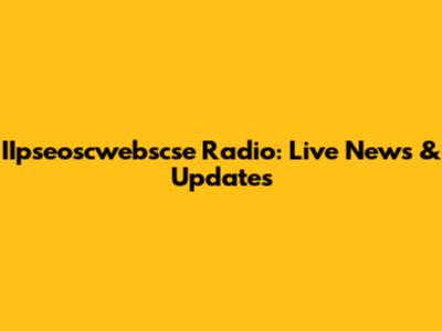 IIpseoscwebscse Radio: Live News & Updates