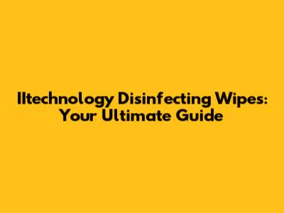 IItechnology Disinfecting Wipes: Your Ultimate Guide