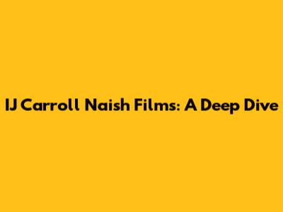 IJ Carroll Naish Films: A Deep Dive