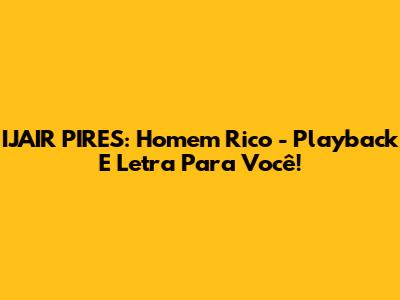 IJAIR PIRES: Homem Rico - Playback E Letra Para Você!