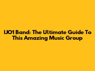 IJO1 Band: The Ultimate Guide To This Amazing Music Group