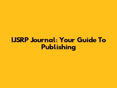 IJSRP Journal: Your Guide To Publishing