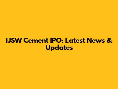 IJSW Cement IPO: Latest News & Updates