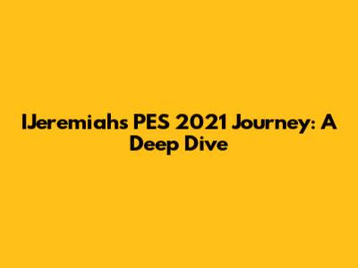 IJeremiah's PES 2021 Journey: A Deep Dive