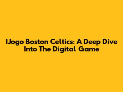 IJogo Boston Celtics: A Deep Dive Into The Digital Game