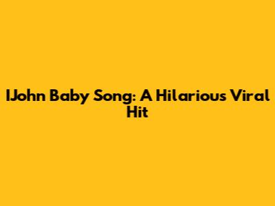 IJohn Baby Song: A Hilarious Viral Hit