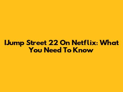 IJump Street 22 On Netflix: What You Need To Know