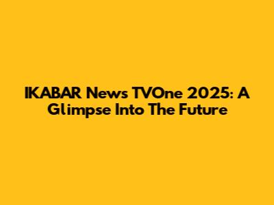 IKABAR News TVOne 2025: A Glimpse Into The Future