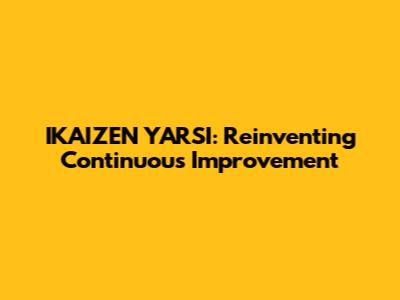 IKAIZEN YARSI: Reinventing Continuous Improvement