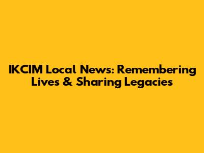 IKCIM Local News: Remembering Lives & Sharing Legacies