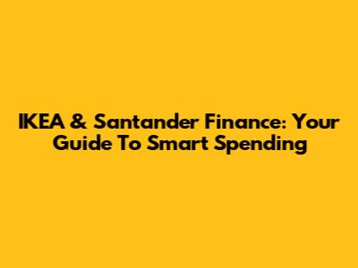 IKEA & Santander Finance: Your Guide To Smart Spending