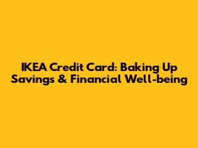 IKEA Credit Card: Baking Up Savings & Financial Well-being