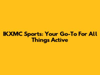 IKXMC Sports: Your Go-To For All Things Active