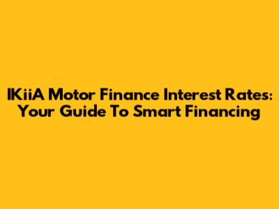 IKiiA Motor Finance Interest Rates: Your Guide To Smart Financing