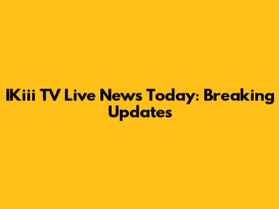 IKiii TV Live News Today: Breaking Updates