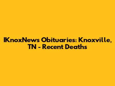 IKnoxNews Obituaries: Knoxville, TN - Recent Deaths