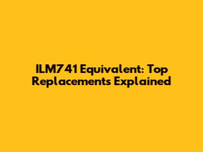 ILM741 Equivalent: Top Replacements Explained