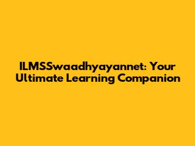 ILMSSwaadhyayannet: Your Ultimate Learning Companion
