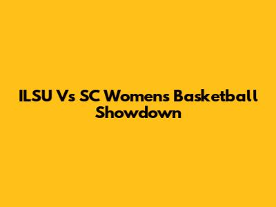 ILSU Vs SC Women's Basketball Showdown