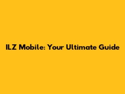 ILZ Mobile: Your Ultimate Guide
