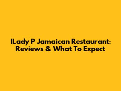ILady P Jamaican Restaurant: Reviews & What To Expect