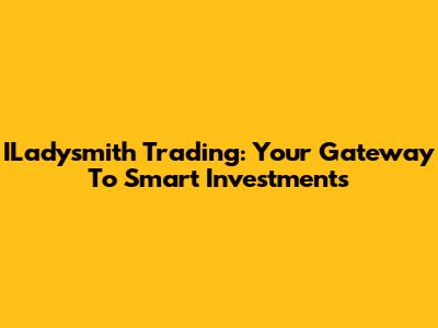 ILadysmith Trading: Your Gateway To Smart Investments