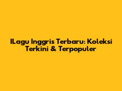 ILagu Inggris Terbaru: Koleksi Terkini & Terpopuler