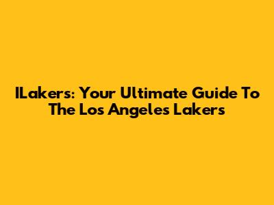 ILakers: Your Ultimate Guide To The Los Angeles Lakers