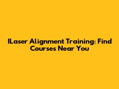 ILaser Alignment Training: Find Courses Near You
