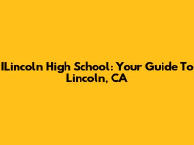ILincoln High School: Your Guide To Lincoln, CA