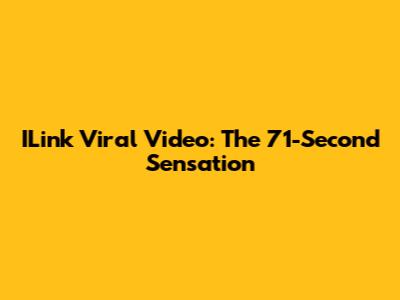 ILink Viral Video: The 71-Second Sensation