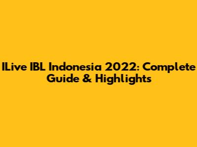 ILive IBL Indonesia 2022: Complete Guide & Highlights