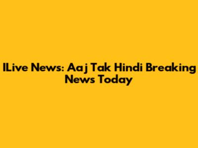 ILive News: Aaj Tak Hindi Breaking News Today