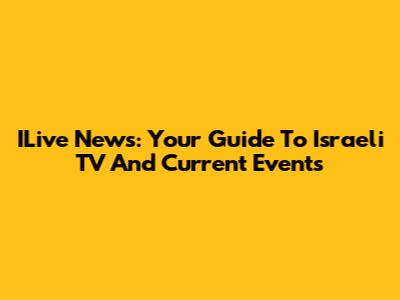 ILive News: Your Guide To Israeli TV And Current Events
