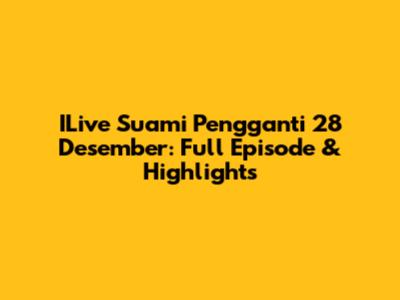 ILive Suami Pengganti 28 Desember: Full Episode & Highlights