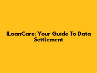ILoanCare: Your Guide To Data Settlement