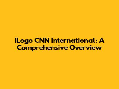 ILogo CNN International: A Comprehensive Overview
