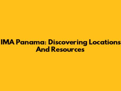 IMA Panama: Discovering Locations And Resources