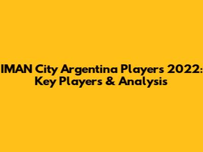 IMAN City Argentina Players 2022: Key Players & Analysis