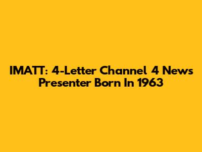 IMATT: 4-Letter Channel 4 News Presenter Born In 1963