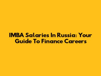 IMBA Salaries In Russia: Your Guide To Finance Careers