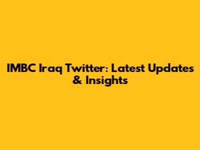 IMBC Iraq Twitter: Latest Updates & Insights
