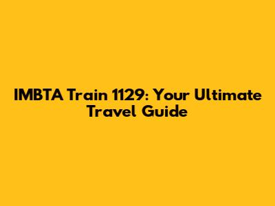 IMBTA Train 1129: Your Ultimate Travel Guide