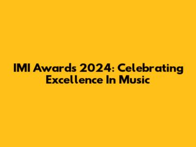 IMI Awards 2024: Celebrating Excellence In Music