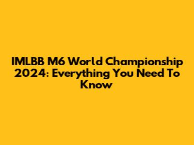 IMLBB M6 World Championship 2024: Everything You Need To Know
