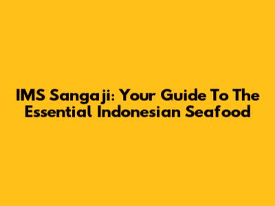 IMS Sangaji: Your Guide To The Essential Indonesian Seafood