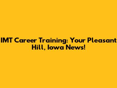 IMT Career Training: Your Pleasant Hill, Iowa News!