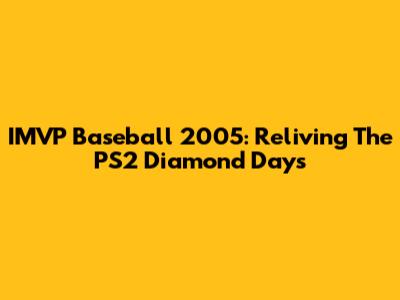 IMVP Baseball 2005: Reliving The PS2 Diamond Days