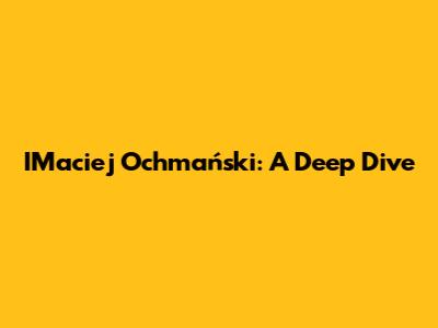 IMaciej Ochmański: A Deep Dive