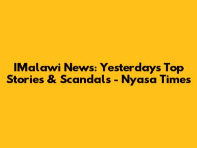 IMalawi News: Yesterday's Top Stories & Scandals - Nyasa Times